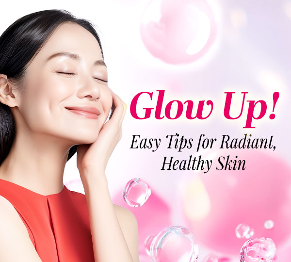 Glow Up! Easy Tips for Radiant, Healthy Skin