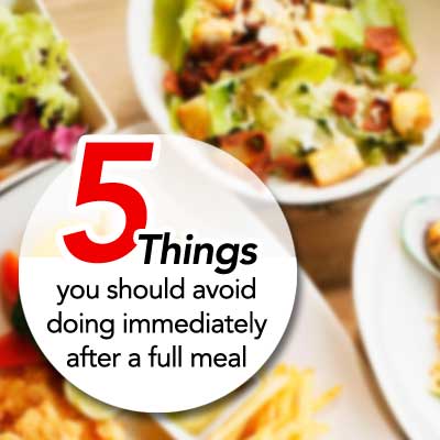 5 things you should avoid doing immediately after a full meal