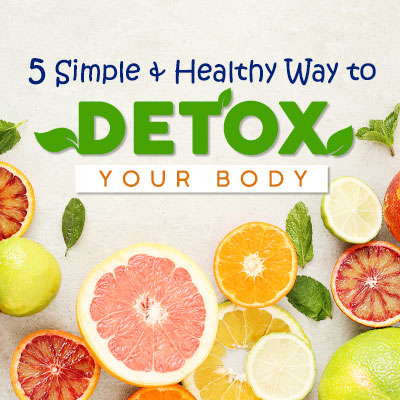 5 Simple and Healthy Ways to Detox Your Body 5 Simple and Healthy Ways to Detox Your Body