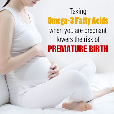 Taking Omega-3 Fatty Acids when You are Pregnant lowers the Risk of Premature Birth Taking Omega-3 Fatty Acids when You are Pregnant lowers the Risk of Premature Birth